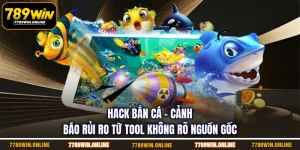 Hack Bắn Cá - Cảnh Báo Rủi Ro Từ Tool Không Rõ Nguồn Gốc
