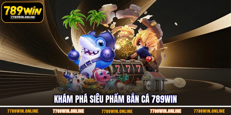 Khám phá siêu phẩm bắn cá 789WIN
