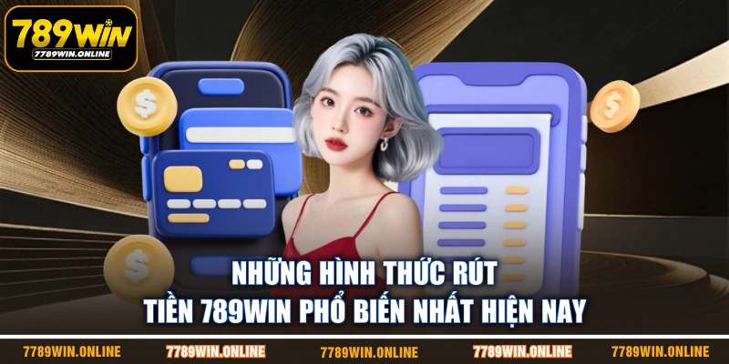 Những hình thức rút tiền 789WIN phổ biến nhất hiện nay