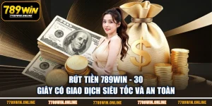 Rút Tiền 789WIN - 30 Giây Có Giao Dịch Siêu Tốc Và An Toàn