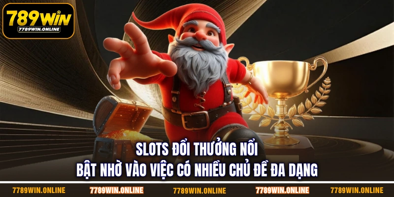 Slots đổi thưởng nổi bật nhờ vào việc có nhiều chủ đề đa dạng