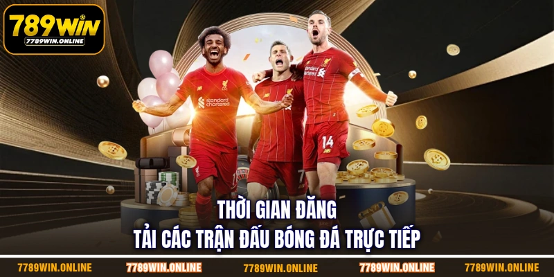 Thời gian đăng tải các trận đấu bóng đá trực tiếp